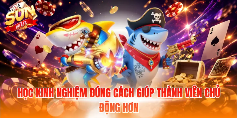 Học kinh nghiệm đúng cách giúp thành viên chủ động hơn