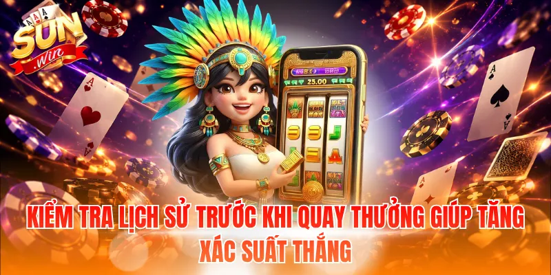 Kiểm tra lịch sử trước khi quay thưởng giúp tăng xác suất thắng