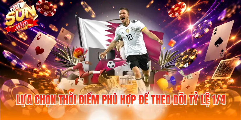 Lựa chọn thời điểm phù hợp để theo dõi tỷ lệ 1/4